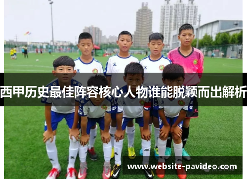 西甲历史最佳阵容核心人物谁能脱颖而出解析 西甲历史最佳阵容核心人物谁能脱颖而出解析