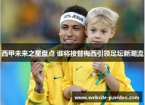 西甲未来之星盘点 谁将接替梅西引领足坛新潮流 西甲未来之星盘点 谁将接替梅西引领足坛新潮流