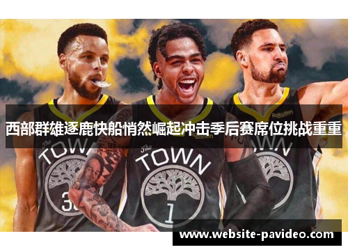 西部群雄逐鹿快船悄然崛起冲击季后赛席位挑战重重 西部群雄逐鹿快船悄然崛起冲击季后赛席位挑战重重