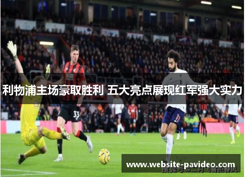 利物浦主场豪取胜利 五大亮点展现红军强大实力 利物浦主场豪取胜利 五大亮点展现红军强大实力