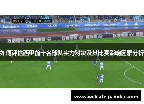 如何评估西甲前十名球队实力对决及其比赛影响因素分析 如何评估西甲前十名球队实力对决及其比赛影响因素分析