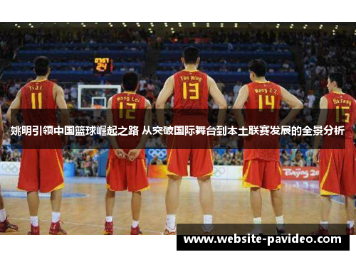 姚明引领中国篮球崛起之路 从突破国际舞台到本土联赛发展的全景分析 姚明引领中国篮球崛起之路 从突破国际舞台到本土联赛发展的全景分析