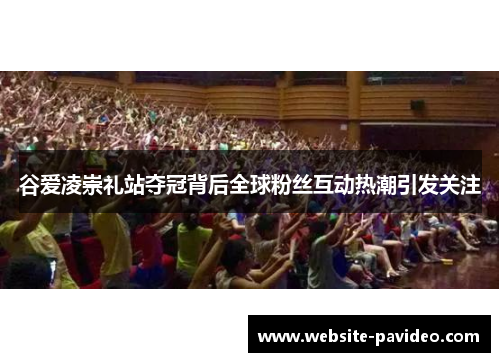 谷爱凌崇礼站夺冠背后全球粉丝互动热潮引发关注 谷爱凌崇礼站夺冠背后全球粉丝互动热潮引发关注