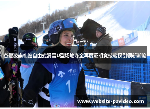 谷爱凌崇礼站自由式滑雪U型场地夺金再度证明竞技霸权引领新潮流 谷爱凌崇礼站自由式滑雪U型场地夺金再度证明竞技霸权引领新潮流