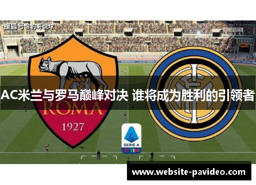 AC米兰与罗马巅峰对决 谁将成为胜利的引领者 AC米兰与罗马巅峰对决 谁将成为胜利的引领者