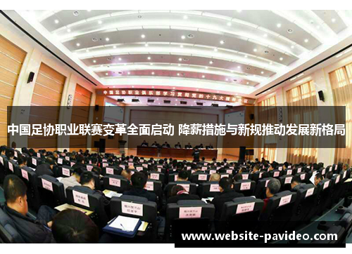 中国足协职业联赛变革全面启动 降薪措施与新规推动发展新格局 中国足协职业联赛变革全面启动 降薪措施与新规推动发展新格局