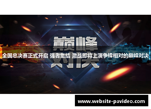 全国总决赛正式开启 强者集结 激战即将上演争锋相对的巅峰对决 全国总决赛正式开启 强者集结 激战即将上演争锋相对的巅峰对决