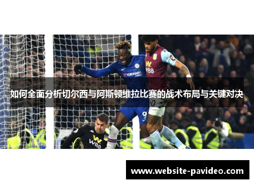 如何全面分析切尔西与阿斯顿维拉比赛的战术布局与关键对决