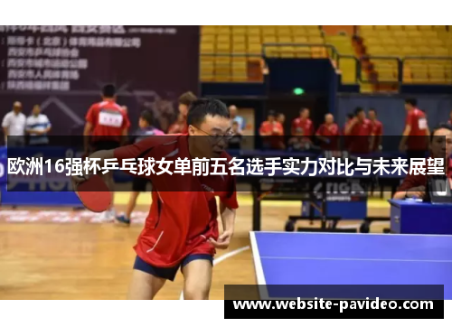 欧洲16强杯乒乓球女单前五名选手实力对比与未来展望 欧洲16强杯乒乓球女单前五名选手实力对比与未来展望