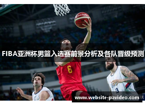 FIBA亚洲杯男篮入选赛前景分析及各队晋级预测