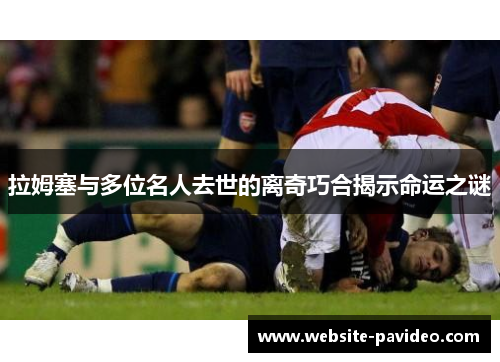 拉姆塞与多位名人去世的离奇巧合揭示命运之谜 拉姆塞与多位名人去世的离奇巧合揭示命运之谜