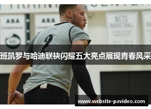 班凯罗与哈迪联袂闪耀五大亮点展现青春风采