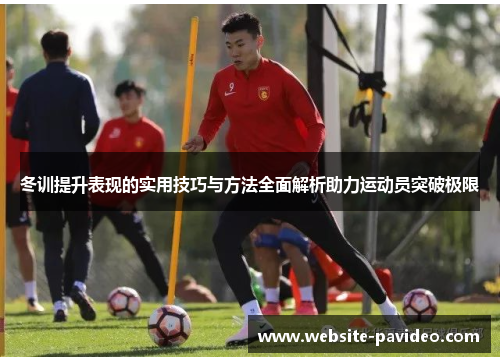 冬训提升表现的实用技巧与方法全面解析助力运动员突破极限 冬训提升表现的实用技巧与方法全面解析助力运动员突破极限