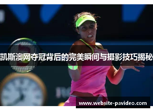 凯斯澳网夺冠背后的完美瞬间与摄影技巧揭秘