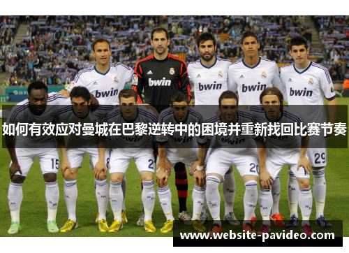 如何有效应对曼城在巴黎逆转中的困境并重新找回比赛节奏 如何有效应对曼城在巴黎逆转中的困境并重新找回比赛节奏