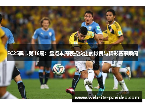 FC25黑卡第16周：盘点本周表现突出的球员与精彩赛事瞬间
