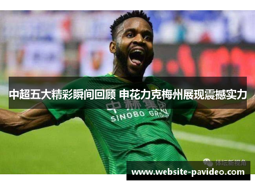 中超五大精彩瞬间回顾 申花力克梅州展现震撼实力 中超五大精彩瞬间回顾 申花力克梅州展现震撼实力