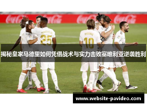 揭秘皇家马德里如何凭借战术与实力击败塞维利亚逆袭胜利