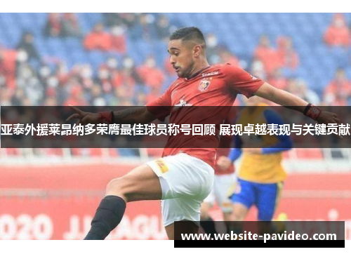 亚泰外援莱昂纳多荣膺最佳球员称号回顾 展现卓越表现与关键贡献