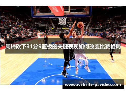 周琦砍下31分9篮板的关键表现如何改变比赛格局