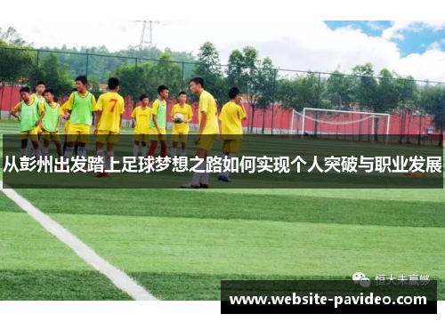 从彭州出发踏上足球梦想之路如何实现个人突破与职业发展