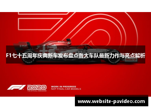F1七十五周年庆典新车发布盘点各大车队最新力作与亮点解析 F1七十五周年庆典新车发布盘点各大车队最新力作与亮点解析