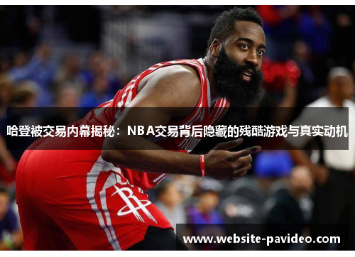 哈登被交易内幕揭秘：NBA交易背后隐藏的残酷游戏与真实动机
