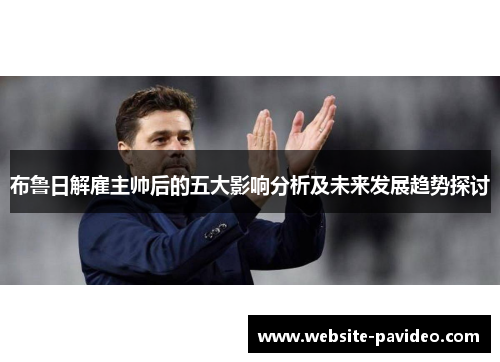 布鲁日解雇主帅后的五大影响分析及未来发展趋势探讨