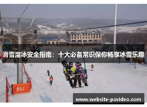 滑雪溜冰安全指南:十大必备常识保你畅享冰雪乐趣 滑雪溜冰安全指南:十大必备常识保你畅享冰雪乐趣