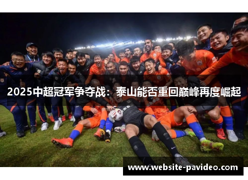 2025中超冠军争夺战:泰山能否重回巅峰再度崛起 2025中超冠军争夺战:泰山能否重回巅峰再度崛起