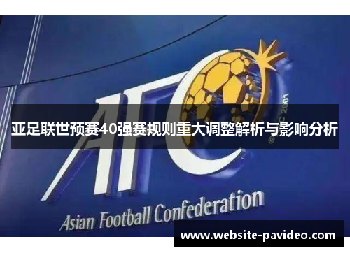 亚足联世预赛40强赛规则重大调整解析与影响分析 亚足联世预赛40强赛规则重大调整解析与影响分析