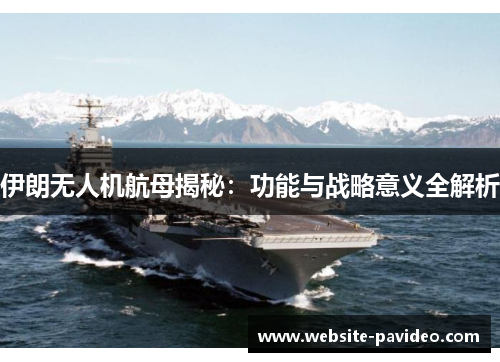 伊朗无人机航母揭秘:功能与战略意义全解析 伊朗无人机航母揭秘:功能与战略意义全解析