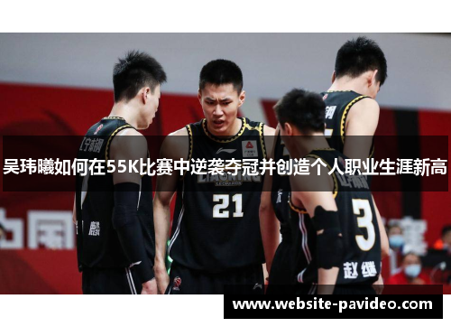 吴玮曦如何在55K比赛中逆袭夺冠并创造个人职业生涯新高