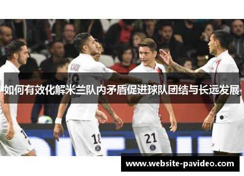如何有效化解米兰队内矛盾促进球队团结与长远发展