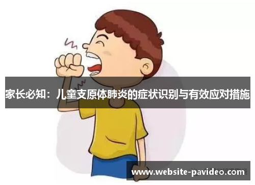 家长必知:儿童支原体肺炎的症状识别与有效应对措施 家长必知:儿童支原体肺炎的症状识别与有效应对措施