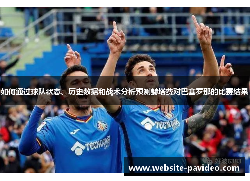 如何通过球队状态、历史数据和战术分析预测赫塔费对巴塞罗那的比赛结果