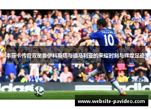 本菲卡传奇双星鲁伊科斯塔与迪马利亚的荣耀时刻与辉煌足迹