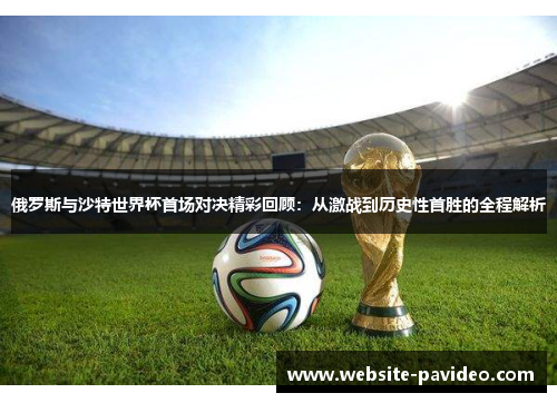 俄罗斯与沙特世界杯首场对决精彩回顾:从激战到历史性首胜的全程解析 俄罗斯与沙特世界杯首场对决精彩回顾:从激战到历史性首胜的全程解析