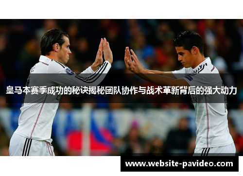 皇马本赛季成功的秘诀揭秘团队协作与战术革新背后的强大动力