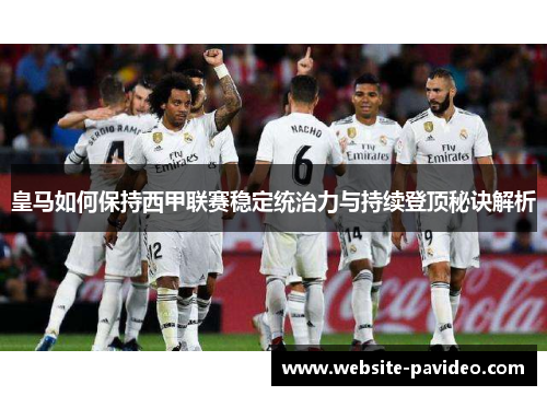皇马如何保持西甲联赛稳定统治力与持续登顶秘诀解析