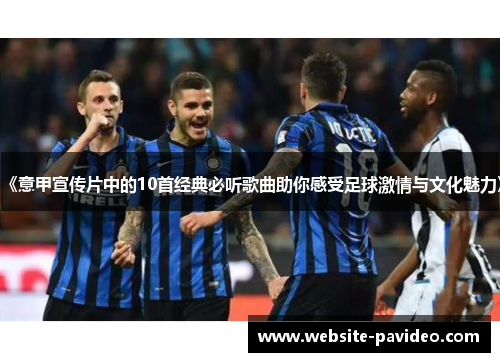 《意甲宣传片中的10首经典必听歌曲助你感受足球激情与文化魅力》