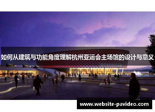 如何从建筑与功能角度理解杭州亚运会主场馆的设计与意义 如何从建筑与功能角度理解杭州亚运会主场馆的设计与意义