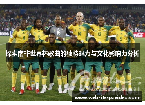 探索南非世界杯歌曲的独特魅力与文化影响力分析 探索南非世界杯歌曲的独特魅力与文化影响力分析