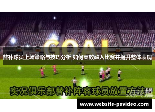 替补球员上场策略与技巧分析 如何高效融入比赛并提升整体表现
