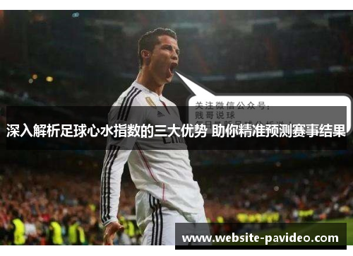 深入解析足球心水指数的三大优势 助你精准预测赛事结果