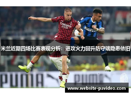 米兰近期四场比赛表现分析：进攻火力回升防守端隐患依旧
