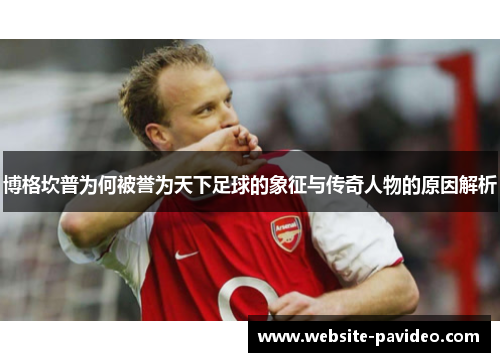 博格坎普为何被誉为天下足球的象征与传奇人物的原因解析