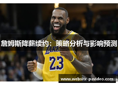 詹姆斯降薪续约:策略分析与影响预测 詹姆斯降薪续约:策略分析与影响预测