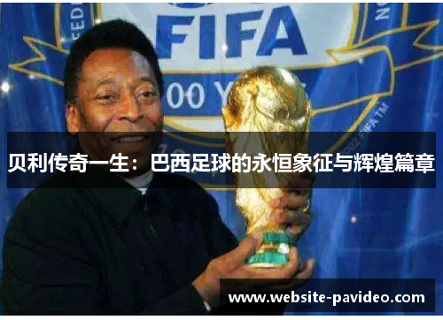 贝利传奇一生：巴西足球的永恒象征与辉煌篇章