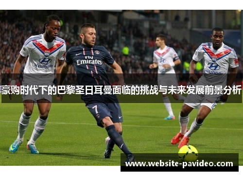 豪购时代下的巴黎圣日耳曼面临的挑战与未来发展前景分析